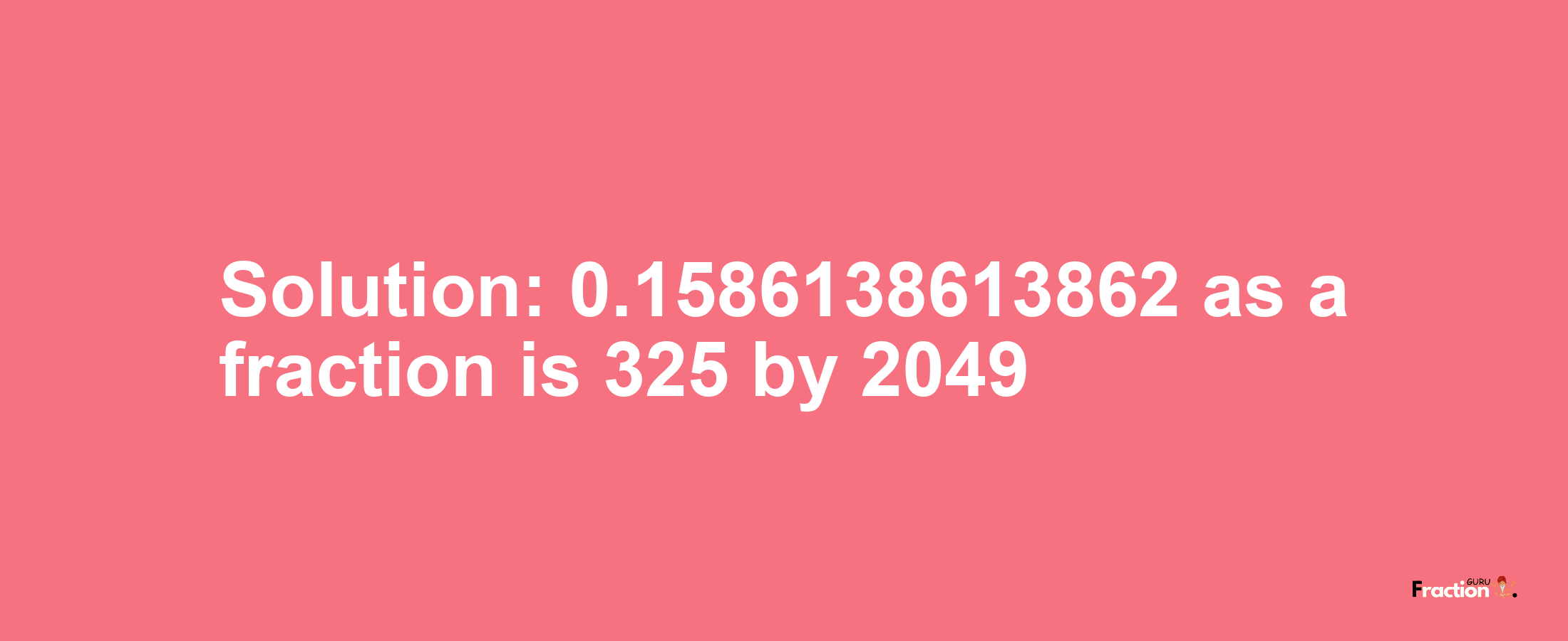 Solution:0.1586138613862 as a fraction is 325/2049